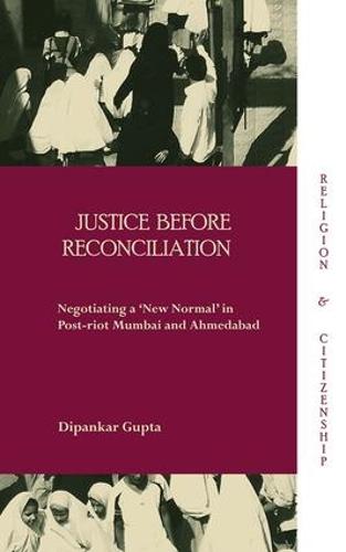 Justice before Reconciliation: Negotiating a 'New Normal' in Post-riot Mumbai and Ahmedabad - Religion and Citizenship (Hardback)