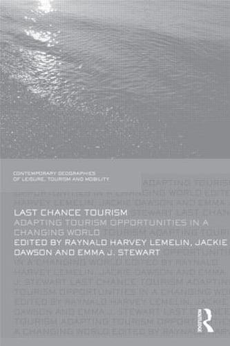 Last Chance Tourism: Adapting Tourism Opportunities in a Changing World - Contemporary Geographies of Leisure, Tourism and Mobility (Hardback)
