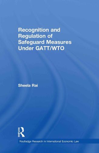 Recognition and Regulation of Safeguard Measures Under GATT/WTO - Routledge Research in International Economic Law (Hardback)