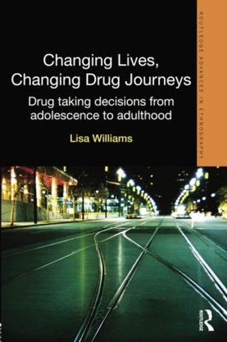 Changing Lives, Changing Drug Journeys: Drug Taking Decisions from Adolescence to Adulthood - Routledge Advances in Ethnography (Paperback)