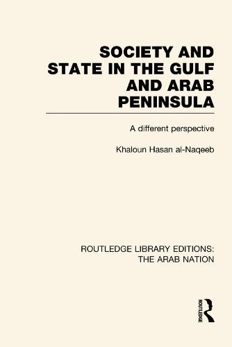 Society and State in the Gulf and Arab Peninsula (RLE: The Arab Nation): A Different Perspective - Routledge Library Editions: The Arab Nation (Hardback)