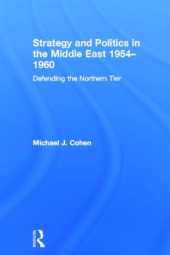 Strategy and Politics in the Middle East, 1954-1960: Defending the Northern Tier (Paperback)