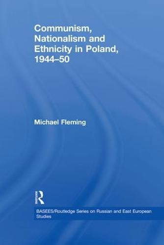 Communism, Nationalism and Ethnicity in Poland, 1944-1950 - BASEES/Routledge Series on Russian and East European Studies (Paperback)