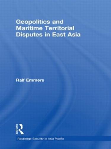 Geopolitics and Maritime Territorial Disputes in East Asia - Routledge Security in Asia Pacific Series (Paperback)