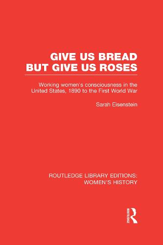 Give Us Bread but Give Us Roses: Working Women's Consciousness in the United States, 1890 to the First World War - Routledge Library Editions: Women's History (Hardback)