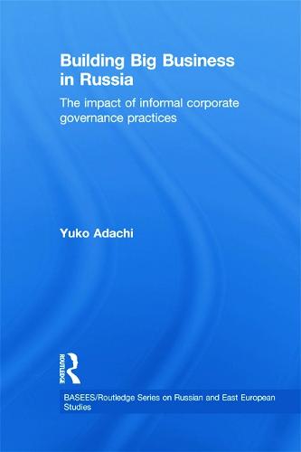 Building Big Business in Russia: The Impact of Informal Corporate Governance Practices - BASEES/Routledge Series on Russian and East European Studies (Paperback)