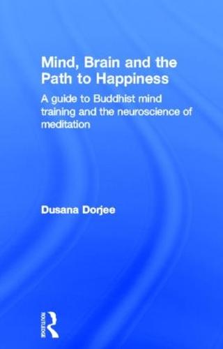 Mind, Brain and the Path to Happiness: A GUIDE TO BUDDHIST MIND TRAINING AND THE NEUROSCIENCE OF MEDITATION (Hardback)
