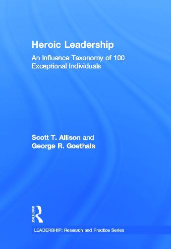 Heroic Leadership: An Influence Taxonomy of 100 Exceptional Individuals - Leadership: Research and Practice (Hardback)