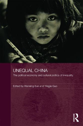Unequal China: The political economy and cultural politics of inequality - Routledge Studies on China in Transition (Hardback)