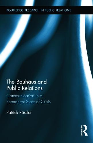 The Bauhaus and Public Relations: Communication in a Permanent State of Crisis - Routledge Research in Public Relations (Hardback)