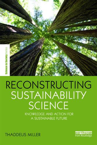 Reconstructing Sustainability Science: Knowledge and action for a sustainable future - The Earthscan Science in Society Series (Hardback)