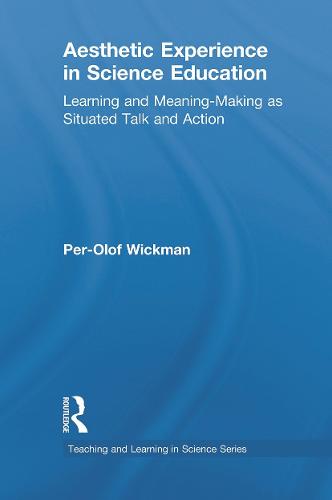 Aesthetic Experience in Science Education: Learning and Meaning-Making as Situated Talk and Action - Teaching and Learning in Science Series (Paperback)