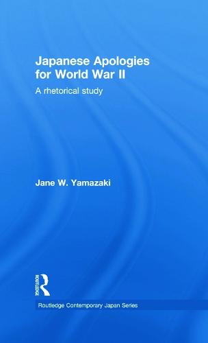 Japanese Apologies for World War II: A Rhetorical Study - Routledge Contemporary Japan Series (Paperback)