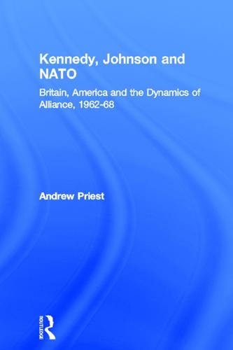 Kennedy, Johnson and NATO: Britain, America and the Dynamics of Alliance, 1962-68 - Contemporary Security Studies (Paperback)