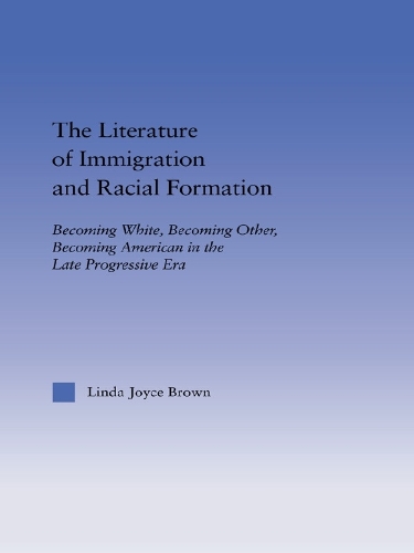 The Literature of Immigration and Racial Formation: Becoming White, Becoming Other, Becoming American in the Late Progressive Era - Studies in American Popular History and Culture (Paperback)