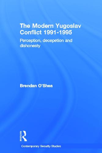 Perception and Reality in the Modern Yugoslav Conflict: Myth, Falsehood and Deceit 1991-1995 - Contemporary Security Studies (Paperback)