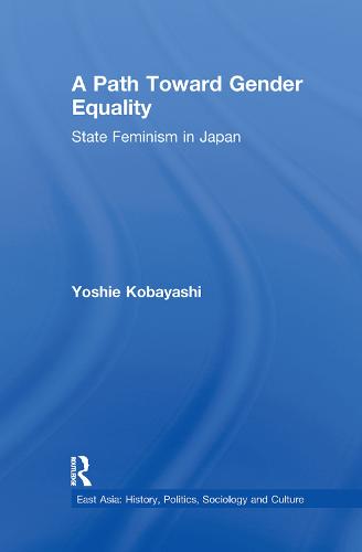 A Path Toward Gender Equality: State Feminism in Japan - East Asia: History, Politics, Sociology and Culture (Paperback)