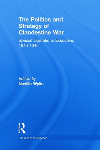 The Politics and Strategy of Clandestine War: Special Operations Executive, 1940-1946 - Studies in Intelligence (Paperback)