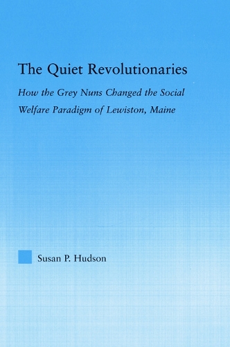 The Quiet Revolutionaries: How the Grey Nuns Changed the Social Welfare Paradigm of Lewiston, Maine - Studies in American Popular History and Culture (Paperback)