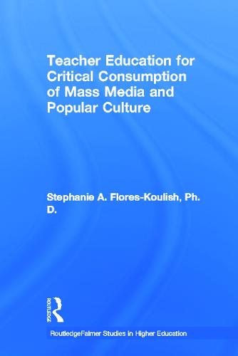 Teacher Education for Critical Consumption of Mass Media and Popular Culture - RoutledgeFalmer Studies in Higher Education (Paperback)