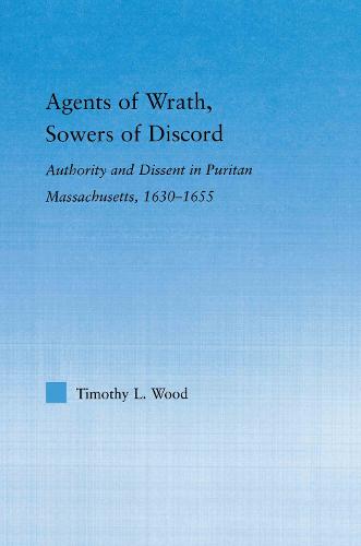 Agents of Wrath, Sowers of Discord: Authority and Dissent in Puritan Massachusetts, 1630-1655 - Studies in American Popular History and Culture (Paperback)