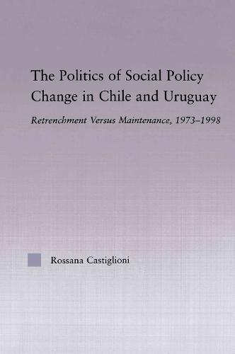 The Politics of Social Policy Change in Chile and Uruguay: Retrenchment versus Maintenance, 1973-1998 (Paperback)