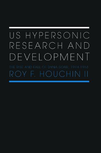 US Hypersonic Research and Development: The Rise and Fall of 'Dyna-Soar', 1944-1963 - Space Power and Politics (Paperback)