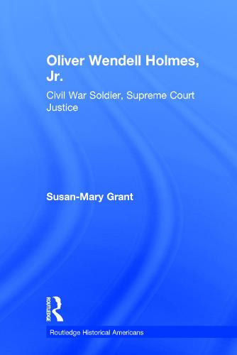 Oliver Wendell Holmes, Jr.: Civil War Soldier, Supreme Court Justice - Routledge Historical Americans (Hardback)