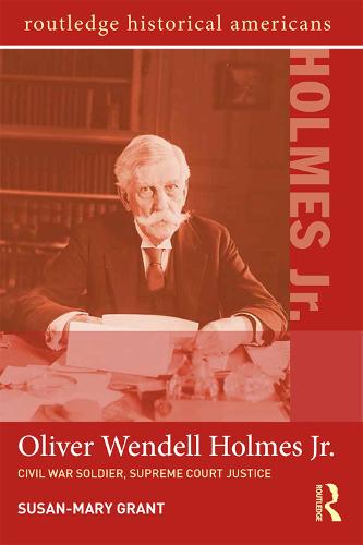 Oliver Wendell Holmes, Jr.: Civil War Soldier, Supreme Court Justice - Routledge Historical Americans (Paperback)