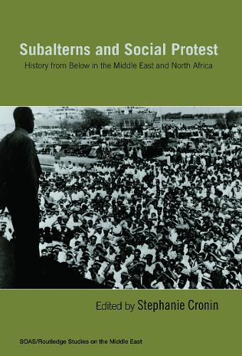 Subalterns and Social Protest: History from Below in the Middle East and North Africa - SOAS/Routledge Studies on the Middle East (Paperback)