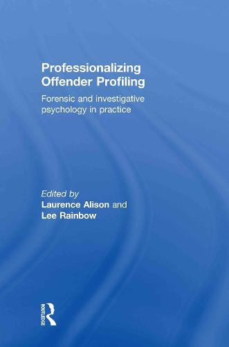 Professionalizing Offender Profiling: Forensic and Investigative Psychology in Practice (Hardback)