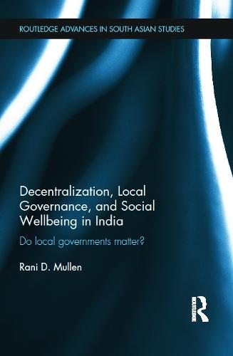 Decentralization, Local Governance, and Social Wellbeing in India: Do Local Governments Matter? - Routledge Advances in South Asian Studies (Hardback)