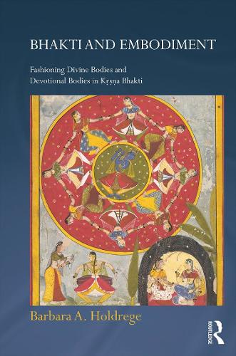 Bhakti and Embodiment: Fashioning Divine Bodies and Devotional Bodies in Krsna Bhakti - Routledge Hindu Studies Series (Hardback)