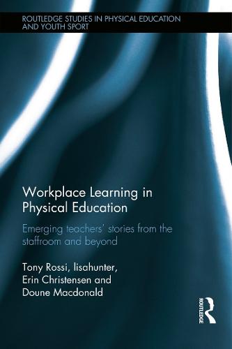 Workplace Learning in Physical Education: Emerging Teachers' Stories from the Staffroom and Beyond - Routledge Studies in Physical Education and Youth Sport (Hardback)