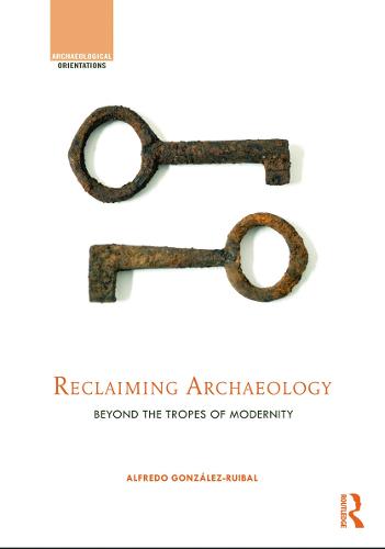 Reclaiming Archaeology: Beyond the Tropes of Modernity (Hardback)