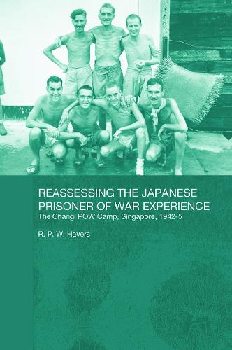 Reassessing the Japanese Prisoner of War Experience: The Changi Prisoner of War Camp in Singapore, 1942-45 (Paperback)