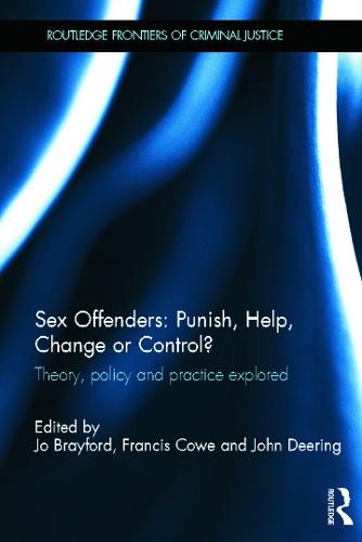 Sex Offenders: Punish, Help, Change or Control?: Theory, Policy and Practice Explored - Routledge Frontiers of Criminal Justice (Hardback)