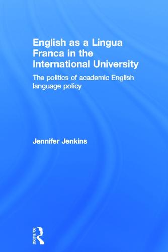 English as a Lingua Franca in the International University: The Politics of Academic English Language Policy (Hardback)