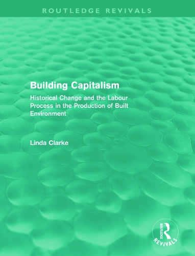 Building Capitalism: Historical Change and the Labour Process in the Production of Built Environment - Routledge Revivals (Hardback)