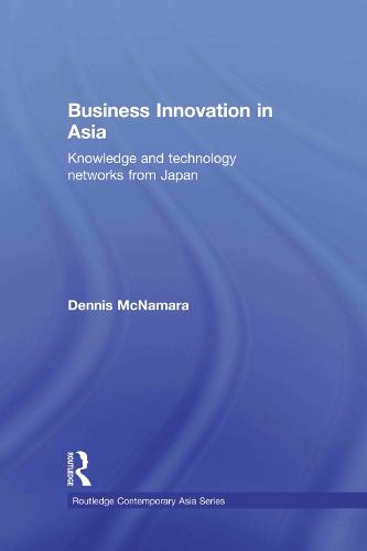 Business Innovation in Asia: Knowledge and Technology Networks from Japan - Routledge Contemporary Asia Series (Paperback)