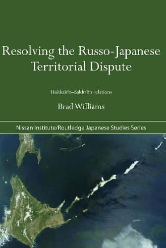Resolving the Russo-Japanese Territorial Dispute: Hokkaido-Sakhalin Relations - Nissan Institute/Routledge Japanese Studies (Paperback)