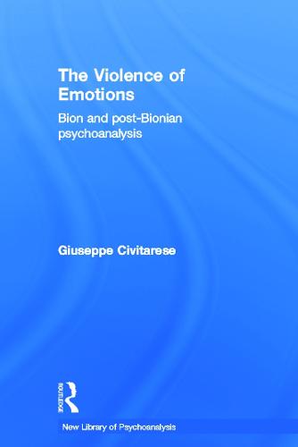 The Violence of Emotions: Bion and Post-Bionian Psychoanalysis - New Library of Psychoanalysis (Hardback)