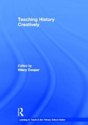 Teaching History Creatively - Learning to Teach in the Primary School Series (Hardback)