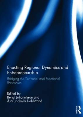 Enacting Regional Dynamics and Entrepreneurship: Bridging the Territorial and Functional Rationales (Hardback)