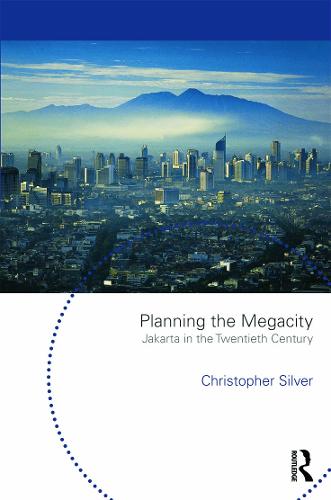 Planning the Megacity: Jakarta in the Twentieth Century - Planning, History and Environment Series (Hardback)