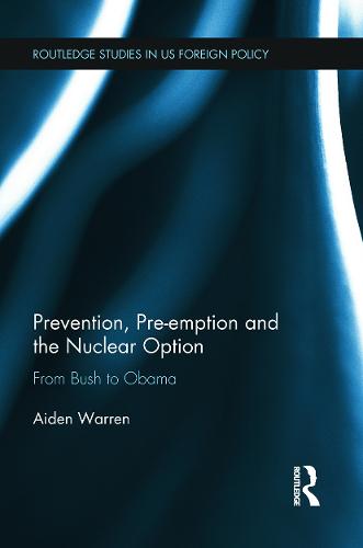 Prevention, Pre-emption and the Nuclear Option: From Bush to Obama (Paperback)