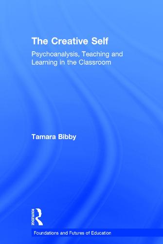 The Creative Self: Psychoanalysis, Teaching and Learning in the Classroom - Foundations and Futures of Education (Hardback)