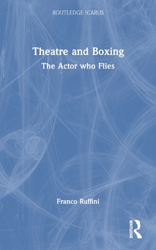 Theatre and Boxing: The Actor who Flies - Routledge Icarus (Paperback)