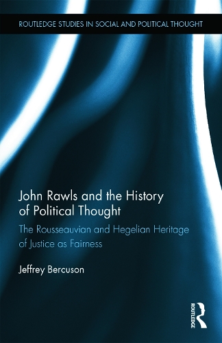 John Rawls and the History of Political Thought: The Rousseauvian and Hegelian Heritage of Justice as Fairness - Routledge Studies in Social and Political Thought (Hardback)