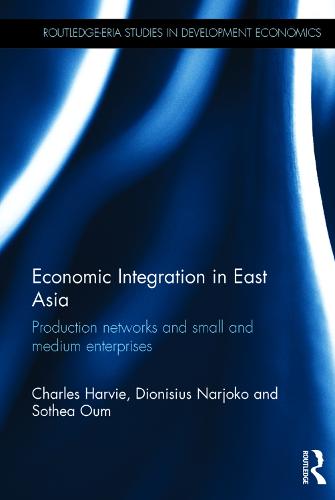 Economic Integration in East Asia: Production networks and small and medium enterprises - Routledge-ERIA Studies in Development Economics (Hardback)